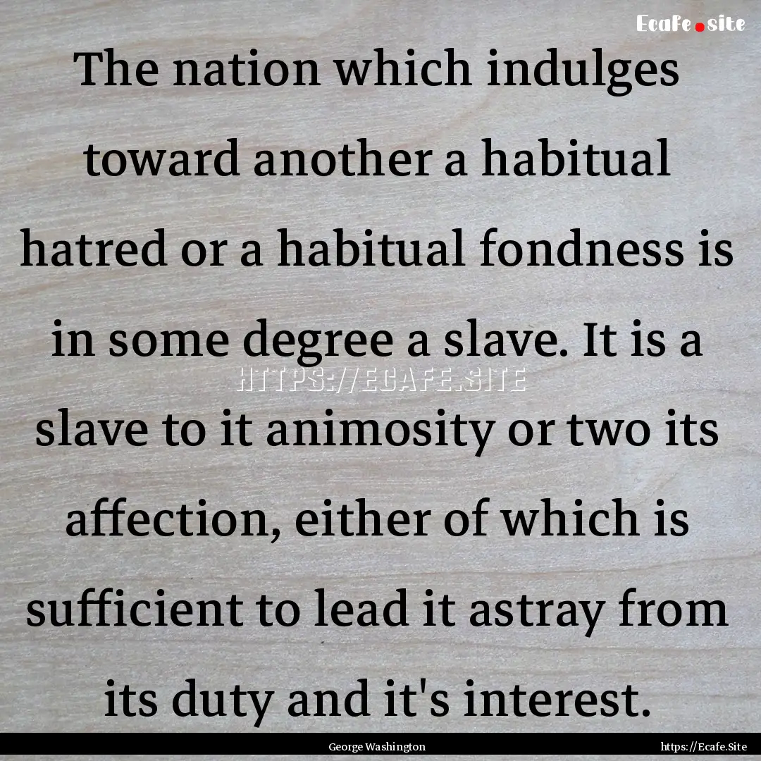 The nation which indulges toward another.... : Quote by George Washington