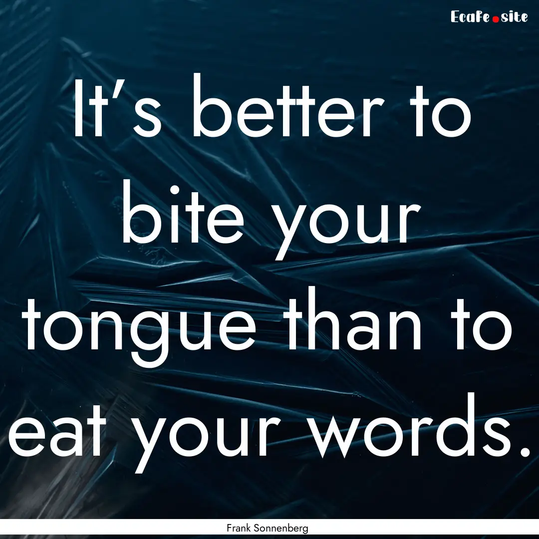 It’s better to bite your tongue than to.... : Quote by Frank Sonnenberg