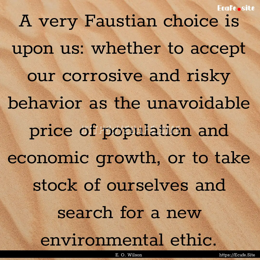 A very Faustian choice is upon us: whether.... : Quote by E. O. Wilson