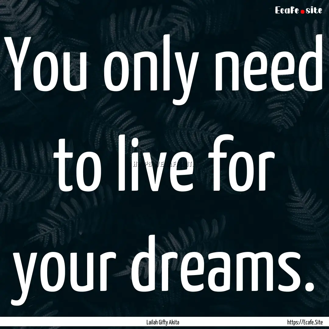 You only need to live for your dreams. : Quote by Lailah Gifty Akita