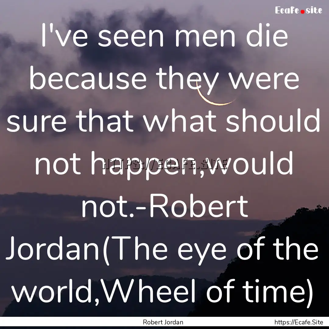 I've seen men die because they were sure.... : Quote by Robert Jordan