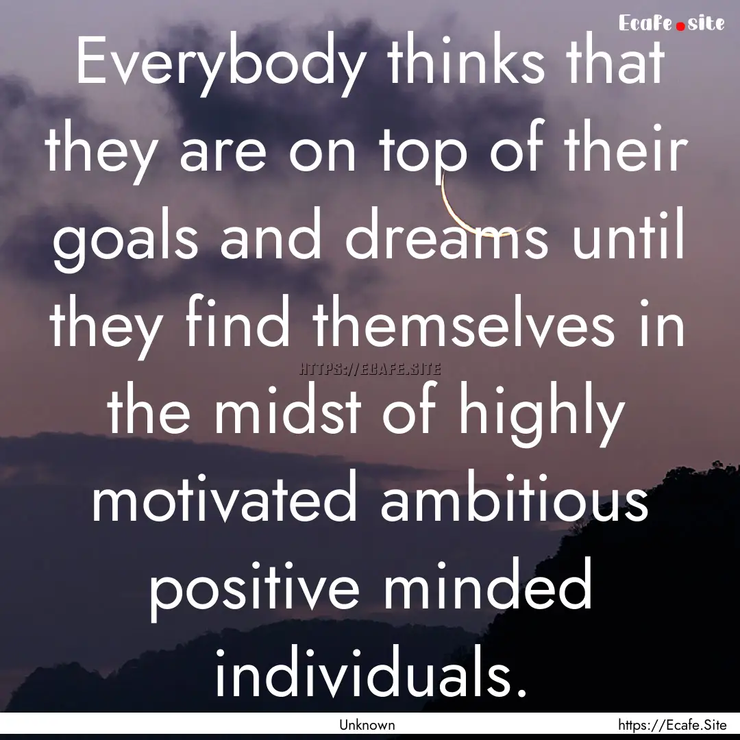 Everybody thinks that they are on top of.... : Quote by Unknown