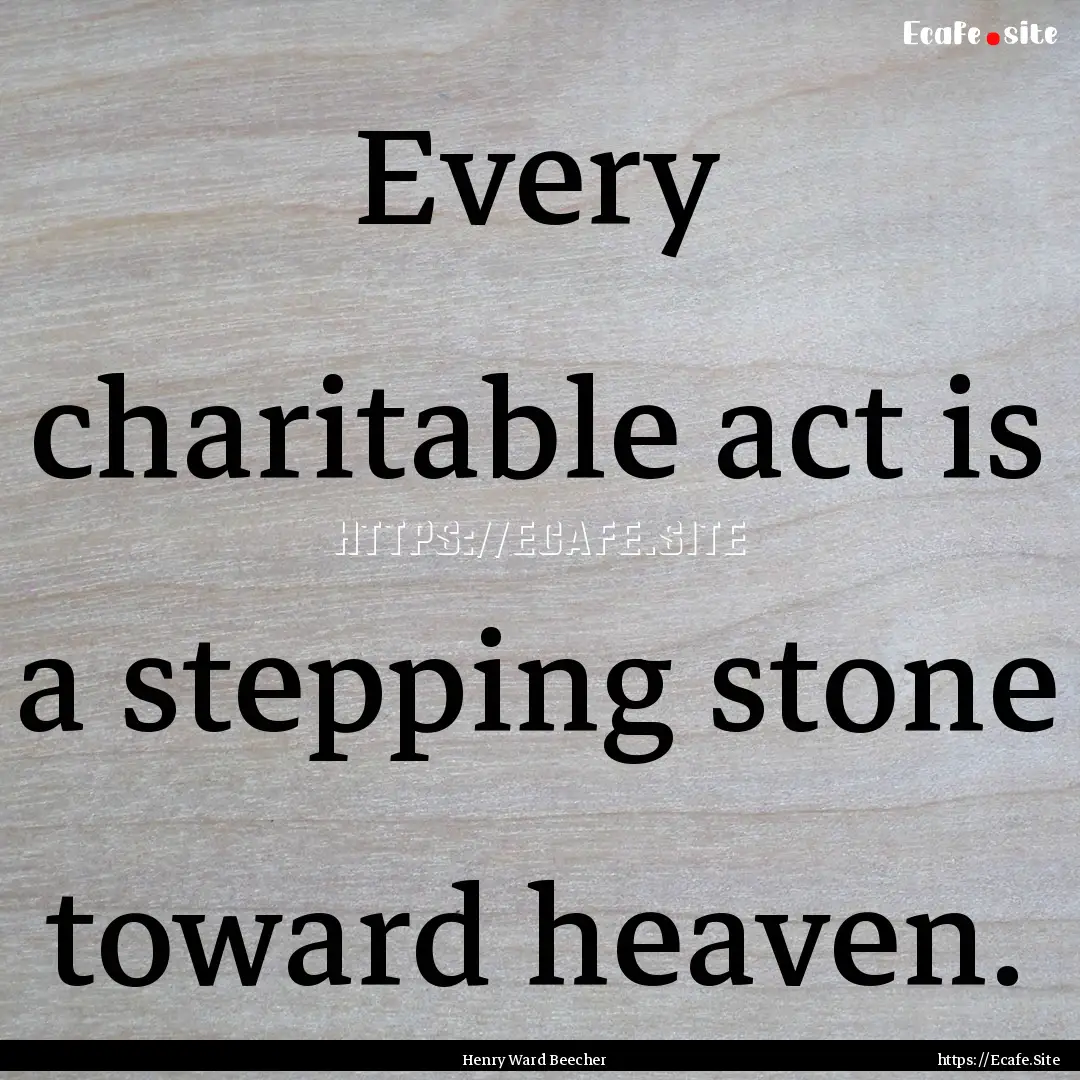 Every charitable act is a stepping stone.... : Quote by Henry Ward Beecher