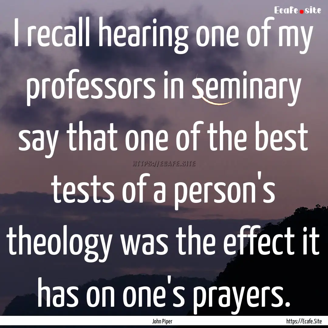 I recall hearing one of my professors in.... : Quote by John Piper