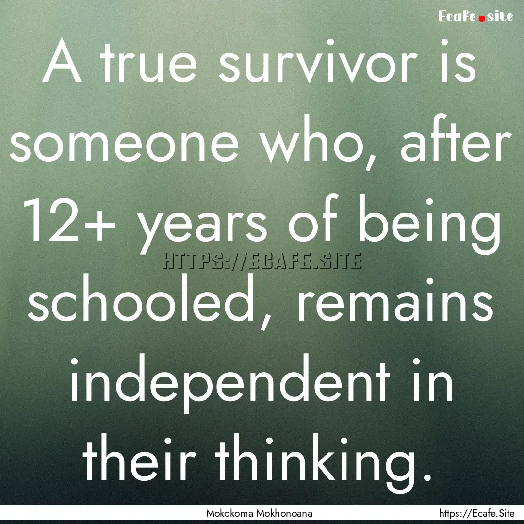 A true survivor is someone who, after 12+.... : Quote by Mokokoma Mokhonoana