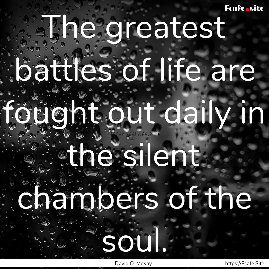 The greatest battles of life are fought out.... : Quote by David O. McKay