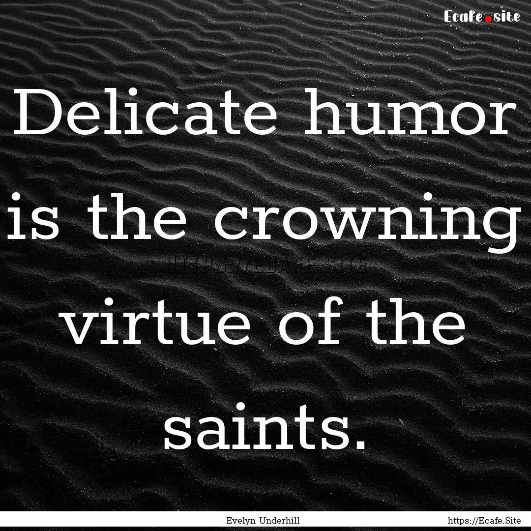 Delicate humor is the crowning virtue of.... : Quote by Evelyn Underhill