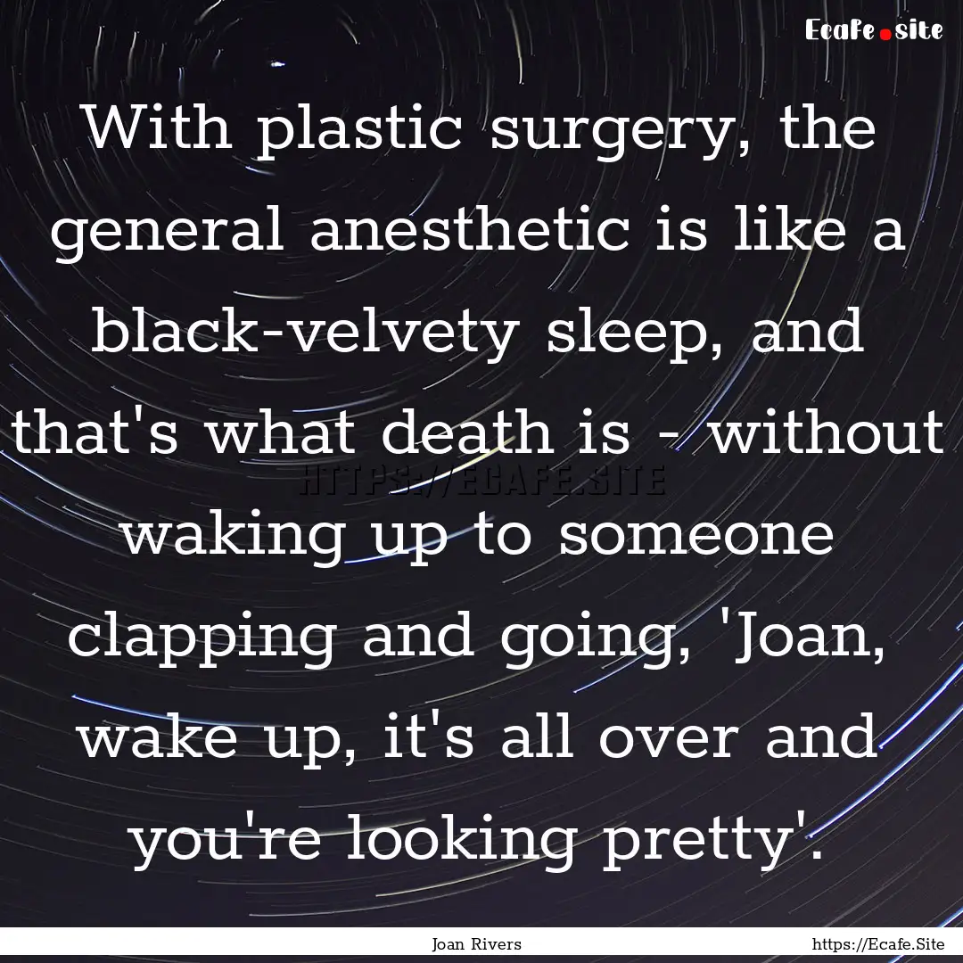 With plastic surgery, the general anesthetic.... : Quote by Joan Rivers