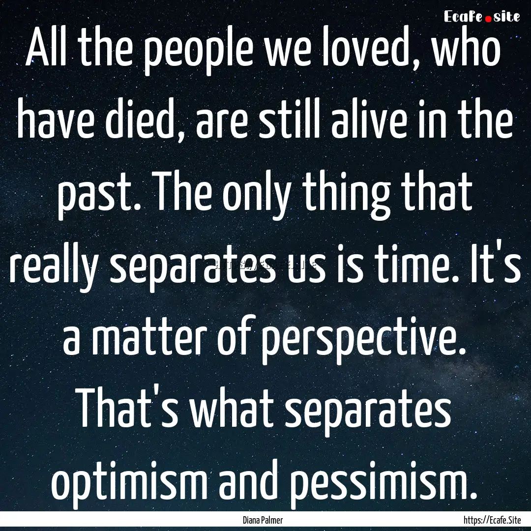 All the people we loved, who have died, are.... : Quote by Diana Palmer