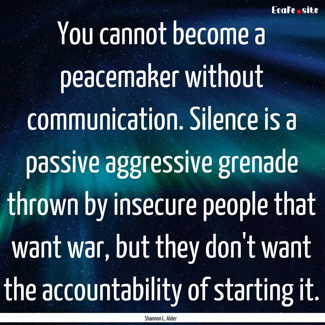 You cannot become a peacemaker without communication..... : Quote by Shannon L. Alder