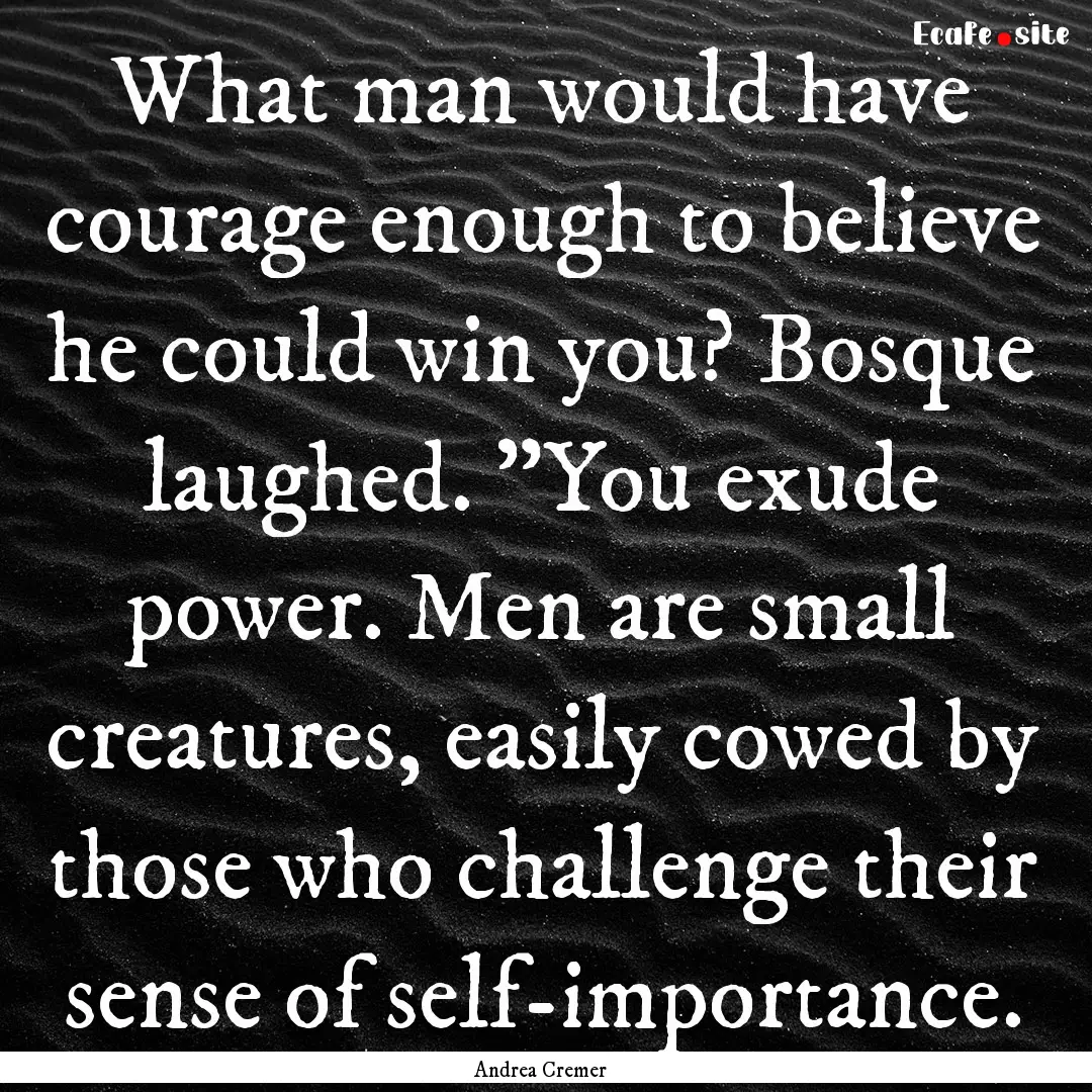 What man would have courage enough to believe.... : Quote by Andrea Cremer