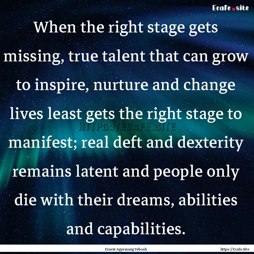 When the right stage gets missing, true talent.... : Quote by Ernest Agyemang Yeboah