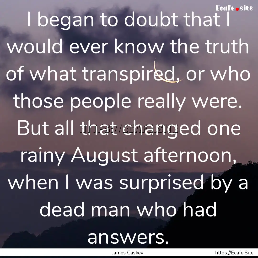 I began to doubt that I would ever know the.... : Quote by James Caskey