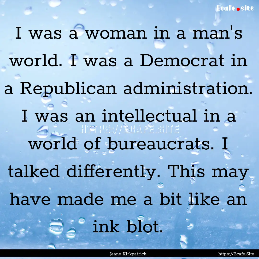 I was a woman in a man's world. I was a Democrat.... : Quote by Jeane Kirkpatrick