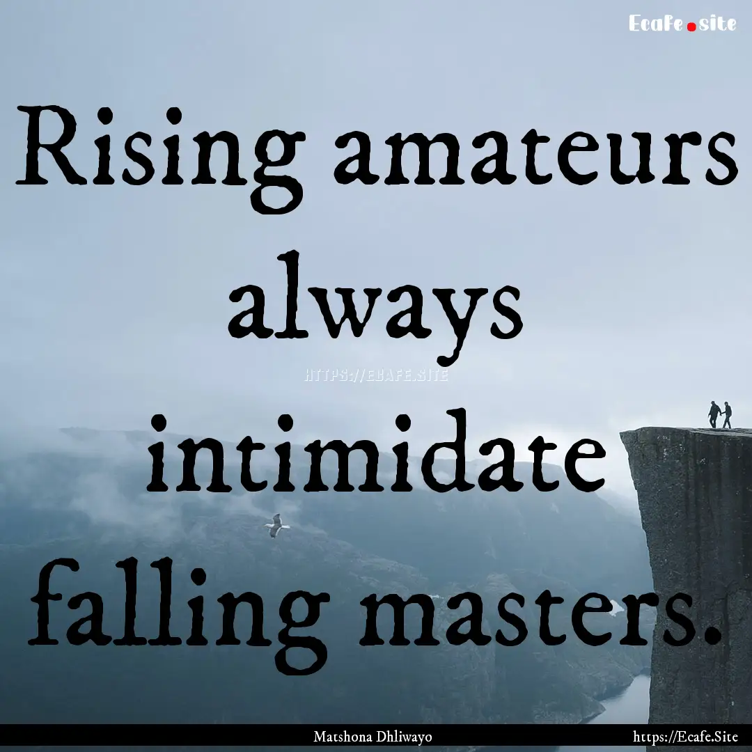 Rising amateurs always intimidate falling.... : Quote by Matshona Dhliwayo