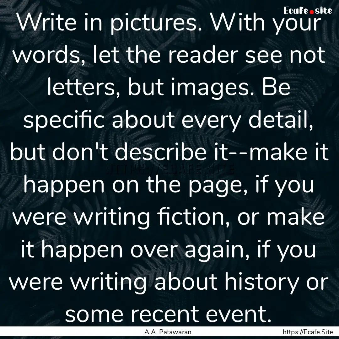 Write in pictures. With your words, let the.... : Quote by A.A. Patawaran