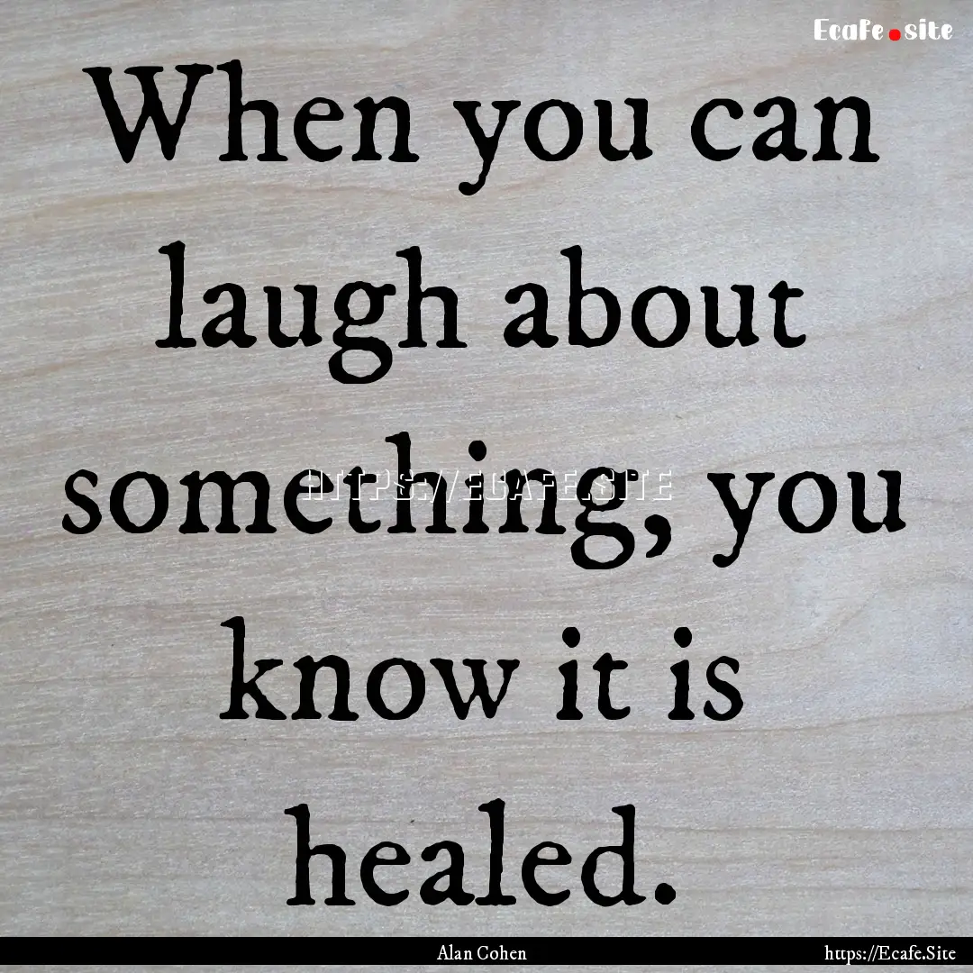 When you can laugh about something, you know.... : Quote by Alan Cohen