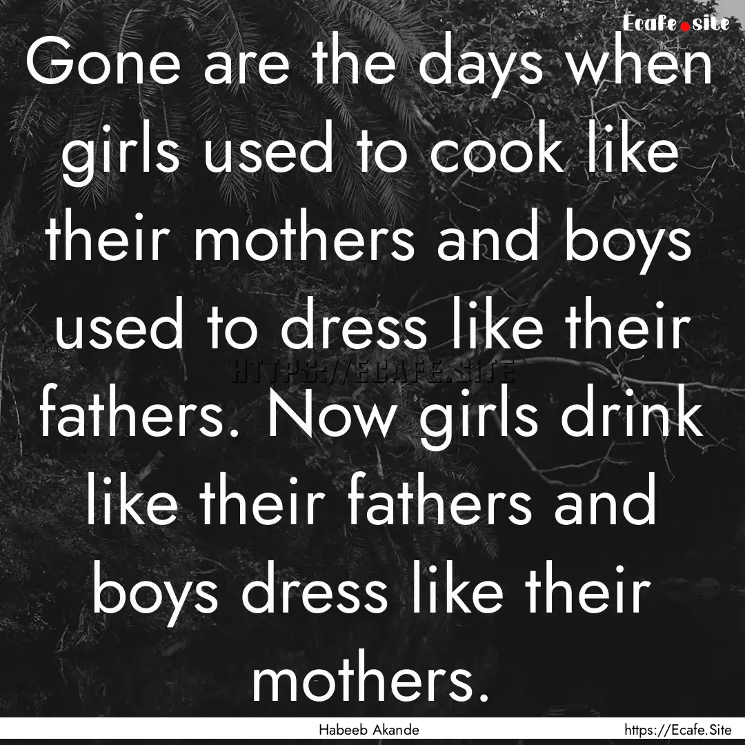 Gone are the days when girls used to cook.... : Quote by Habeeb Akande