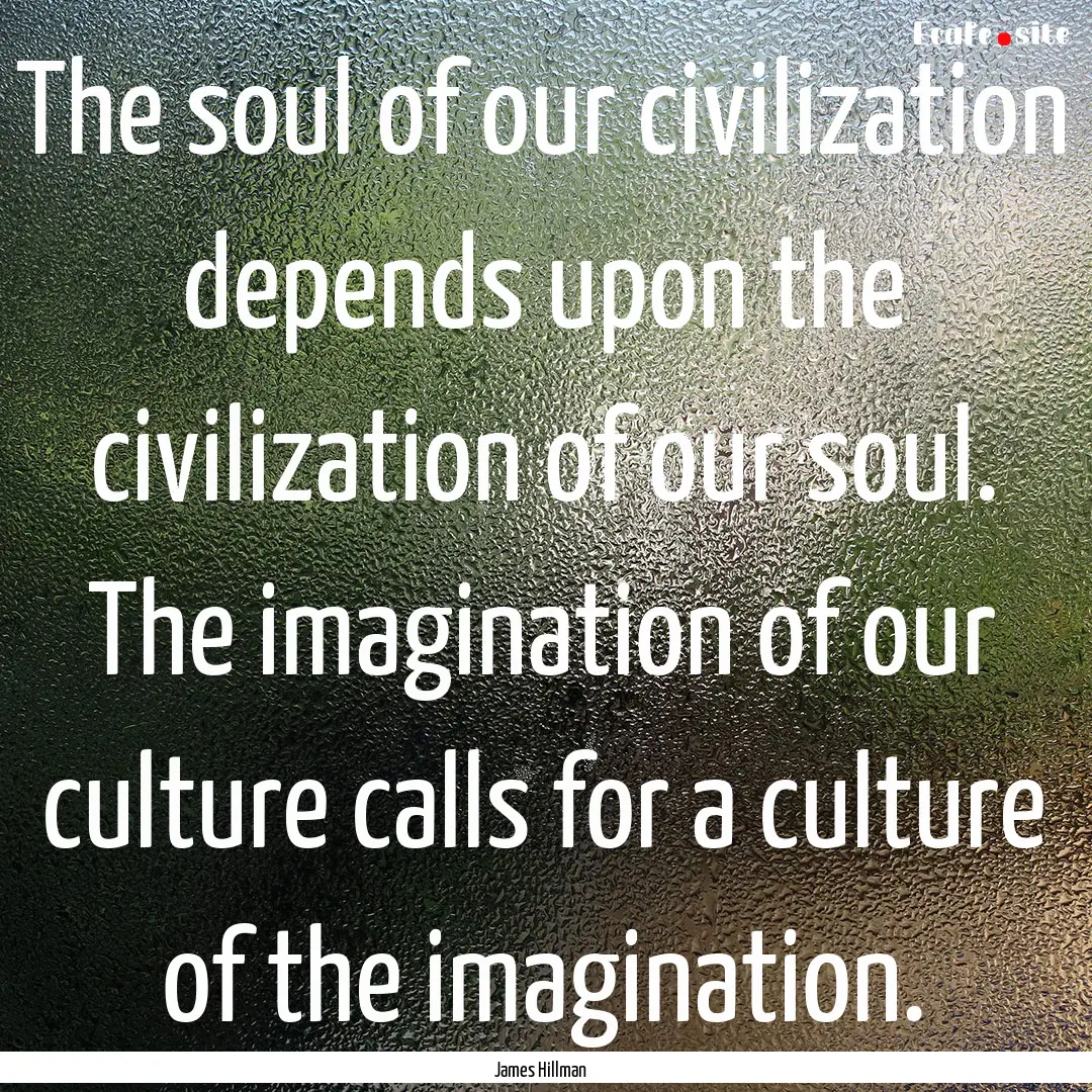 The soul of our civilization depends upon.... : Quote by James Hillman