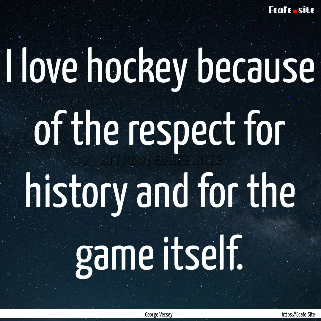 I love hockey because of the respect for.... : Quote by George Vecsey