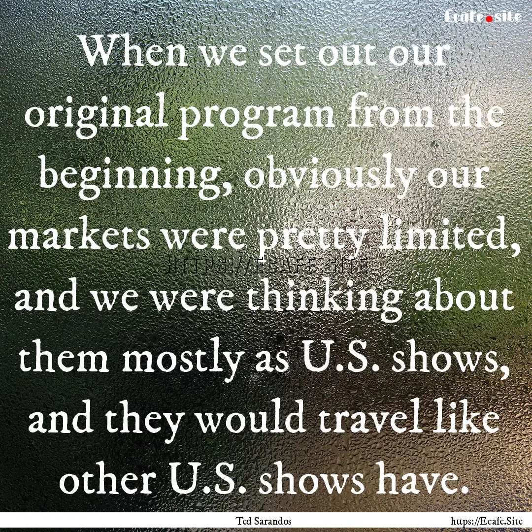 When we set out our original program from.... : Quote by Ted Sarandos