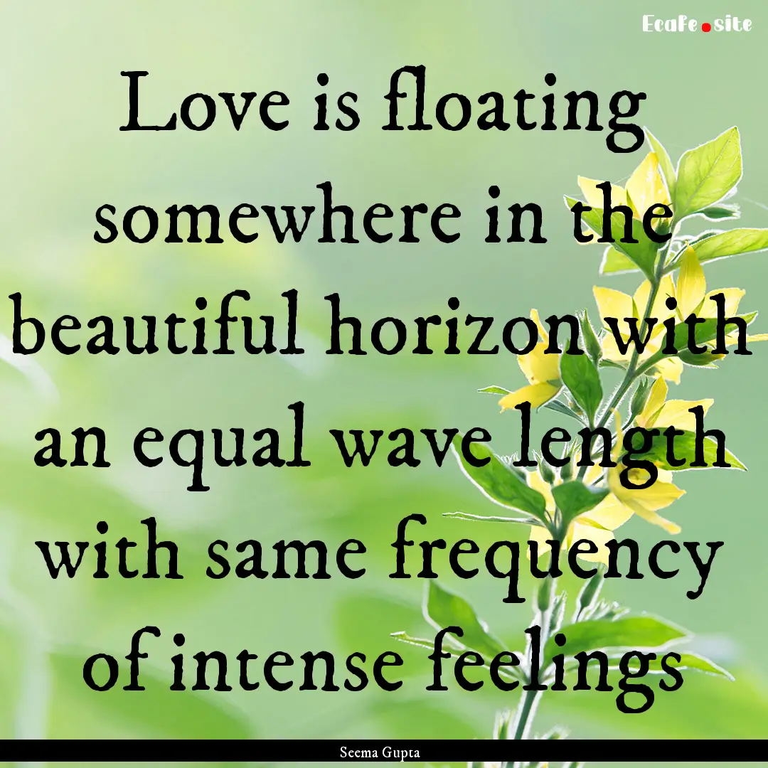 Love is floating somewhere in the beautiful.... : Quote by Seema Gupta