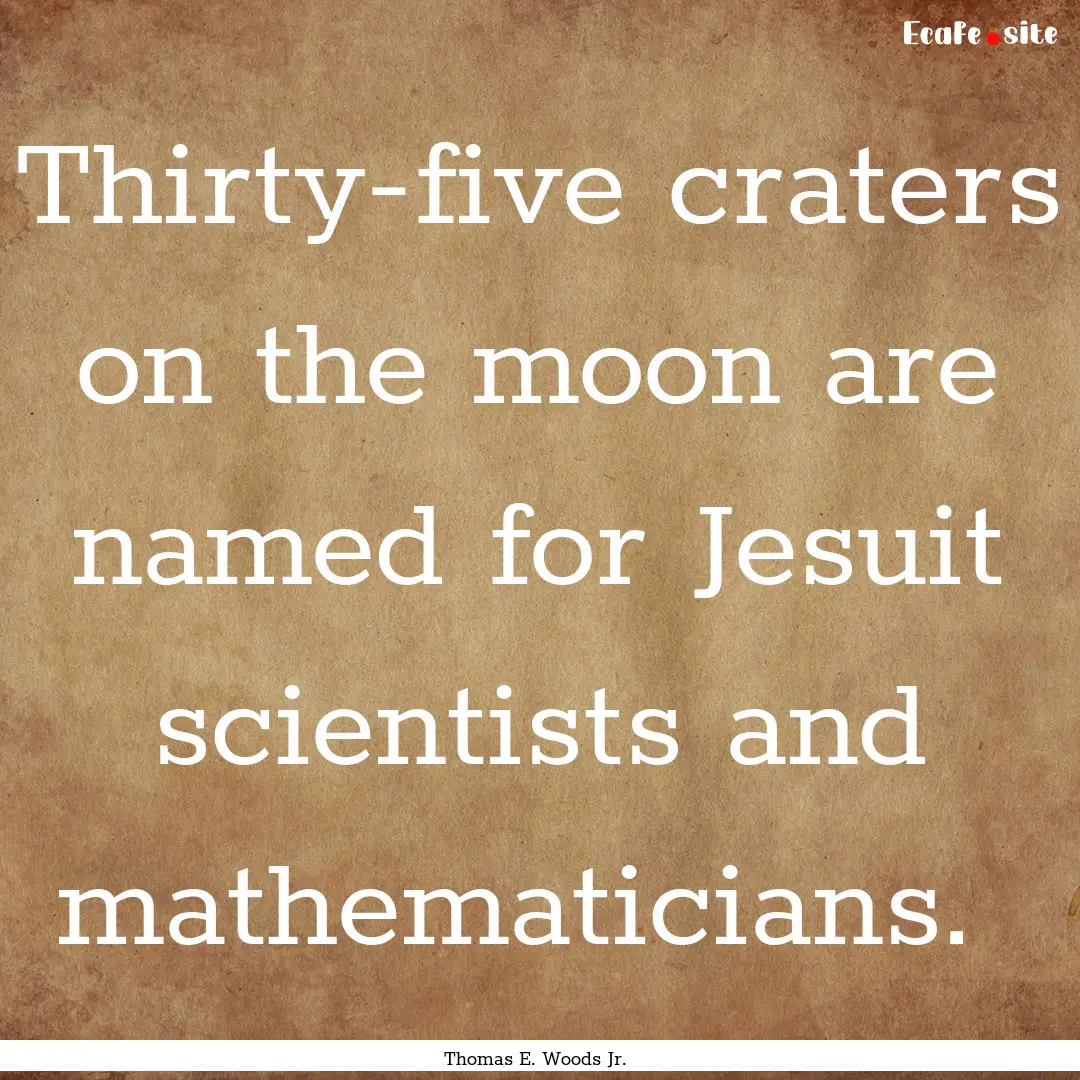 Thirty-five craters on the moon are named.... : Quote by Thomas E. Woods Jr.