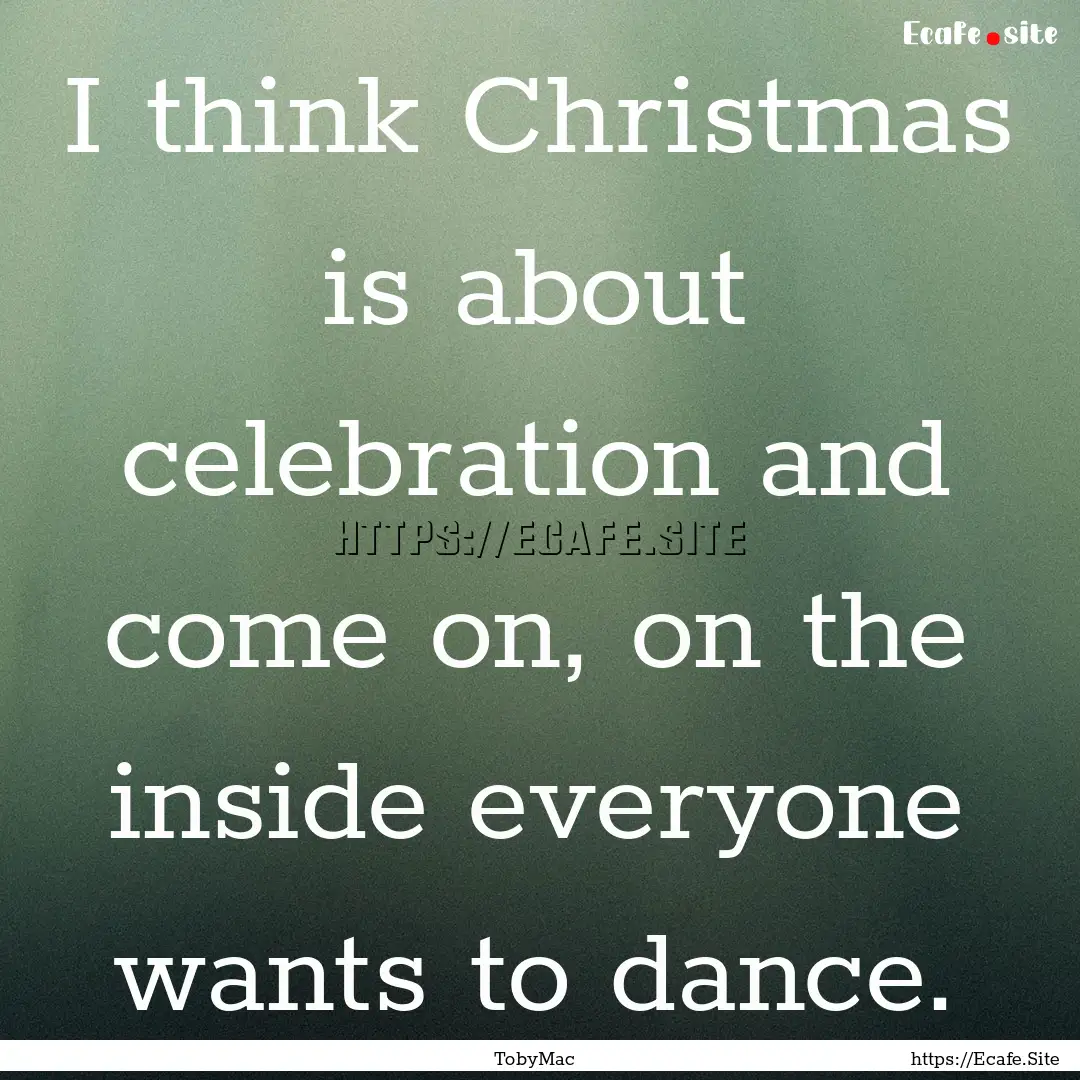 I think Christmas is about celebration and.... : Quote by TobyMac