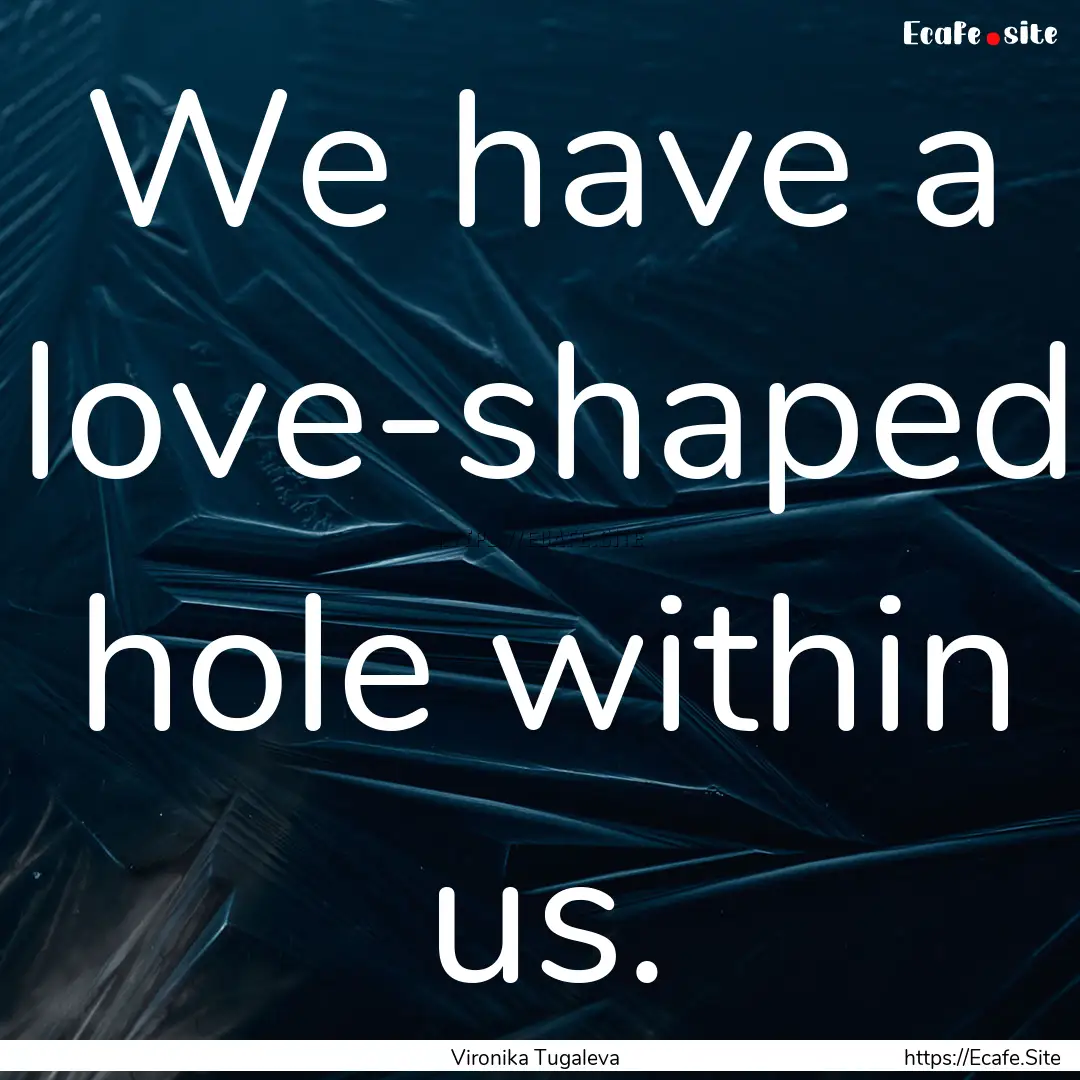 We have a love-shaped hole within us. : Quote by Vironika Tugaleva