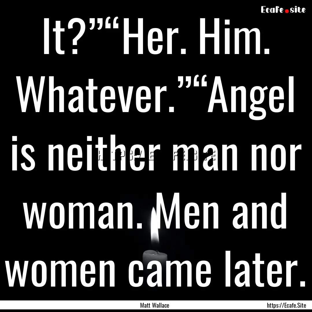 It?”“Her. Him. Whatever.”“Angel is.... : Quote by Matt Wallace