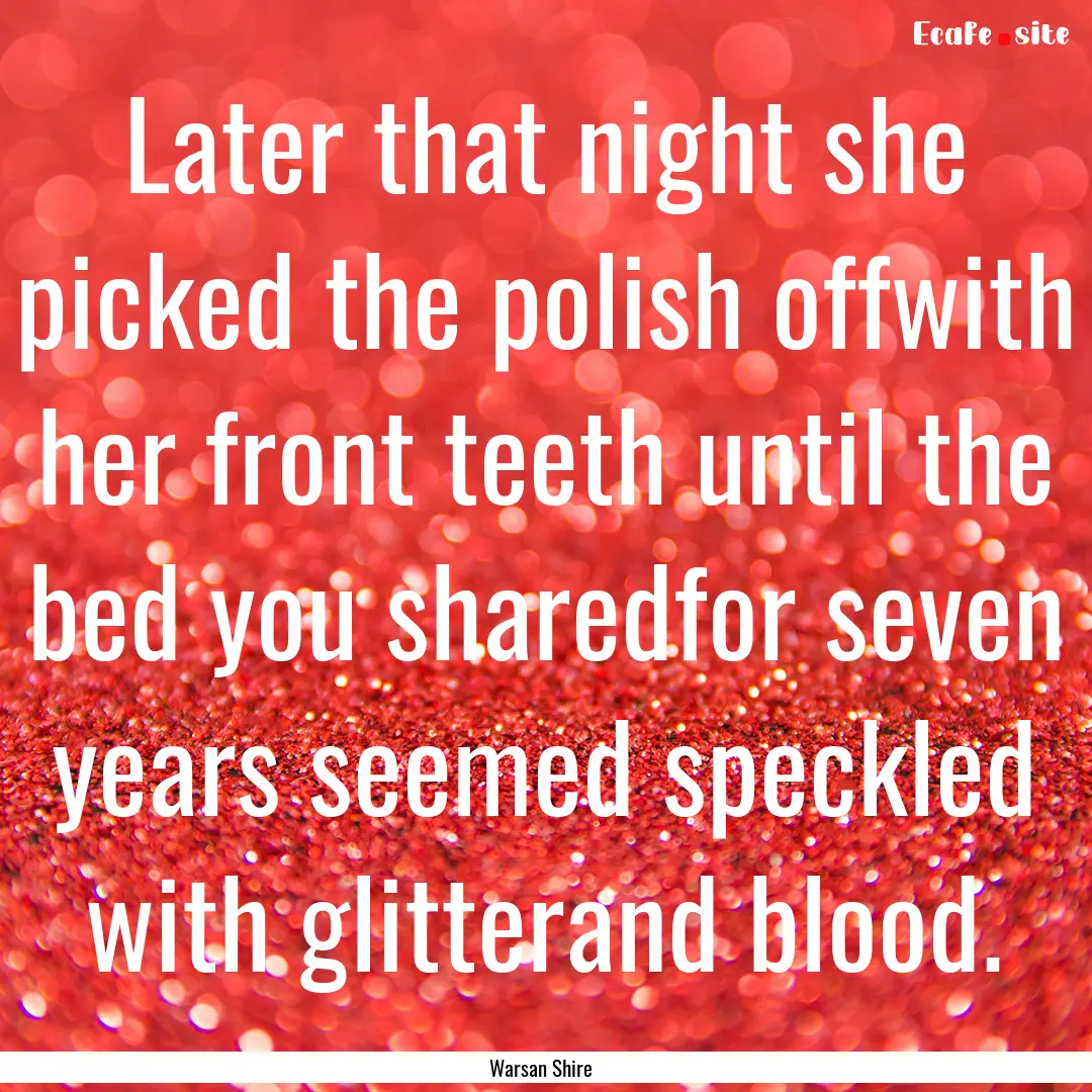 Later that night she picked the polish offwith.... : Quote by Warsan Shire