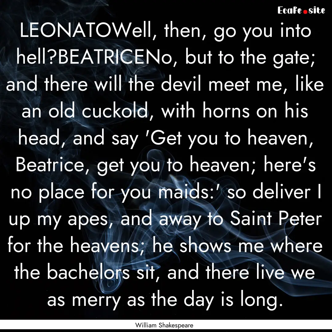 LEONATOWell, then, go you into hell?BEATRICENo,.... : Quote by William Shakespeare