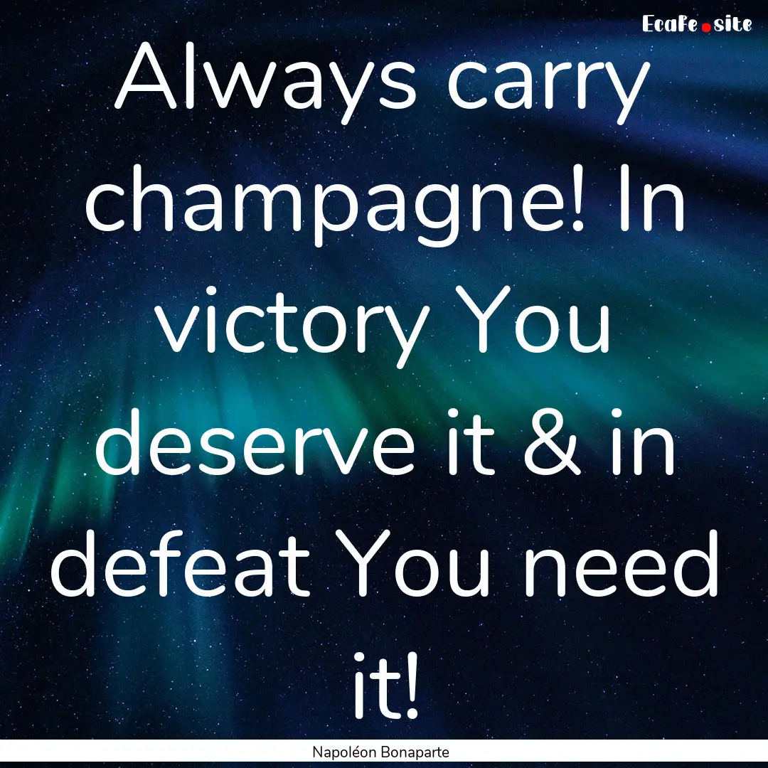 Always carry champagne! In victory You deserve.... : Quote by Napoléon Bonaparte