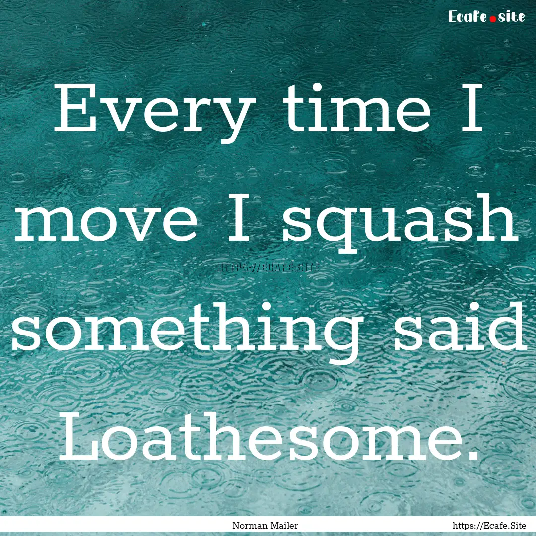 Every time I move I squash something said.... : Quote by Norman Mailer