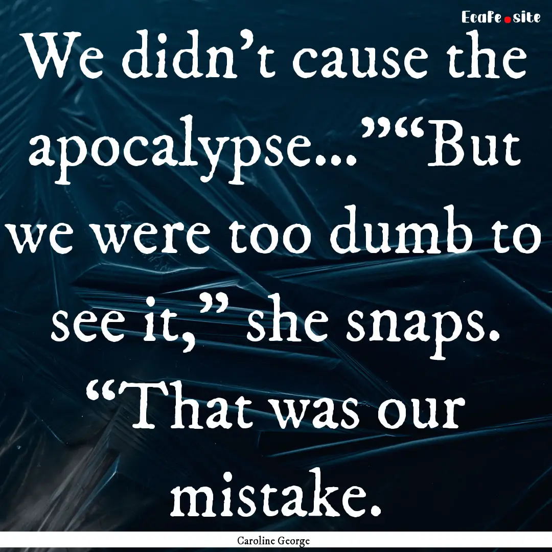 We didn’t cause the apocalypse…”“But.... : Quote by Caroline George