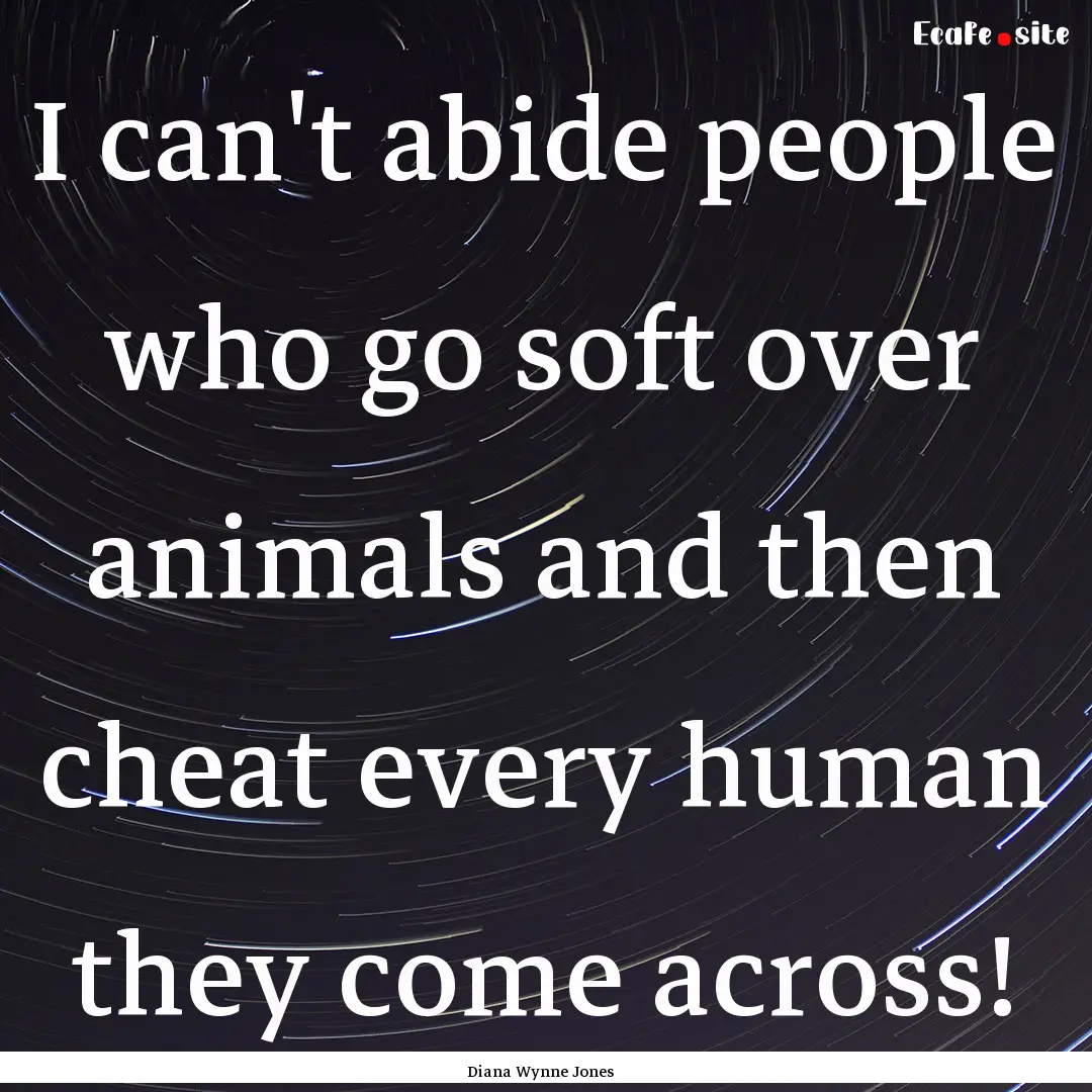 I can't abide people who go soft over animals.... : Quote by Diana Wynne Jones