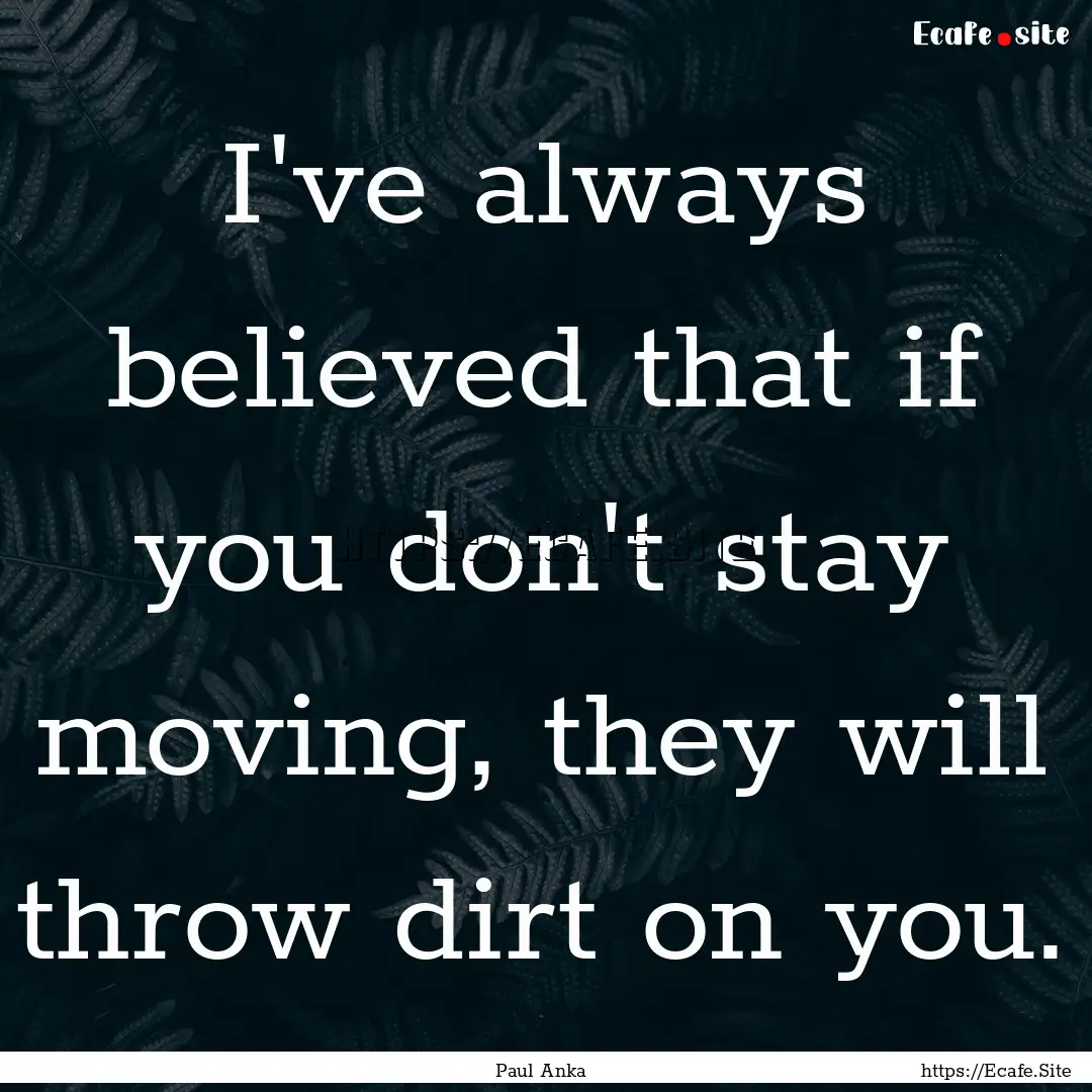 I've always believed that if you don't stay.... : Quote by Paul Anka