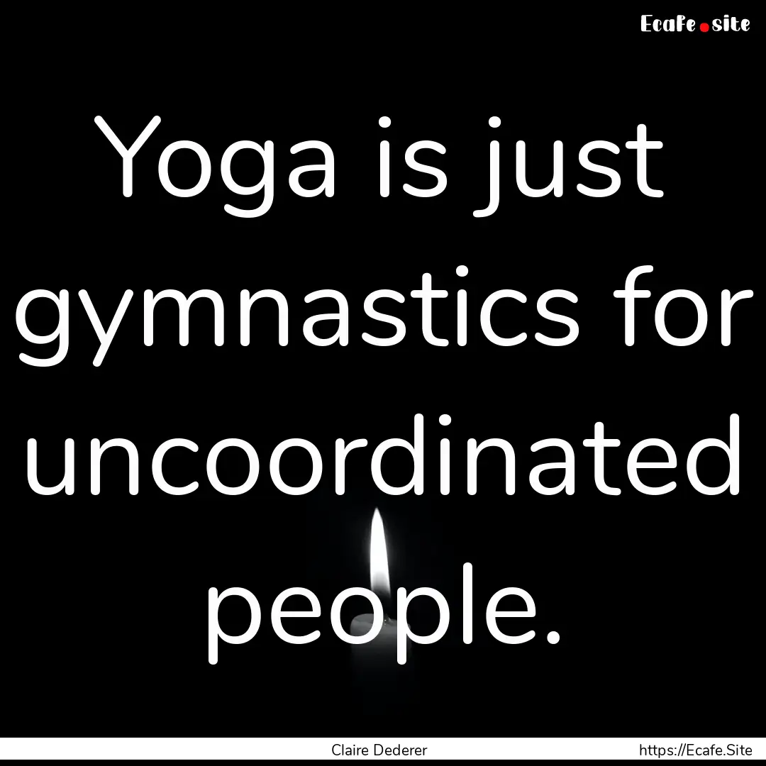 Yoga is just gymnastics for uncoordinated.... : Quote by Claire Dederer