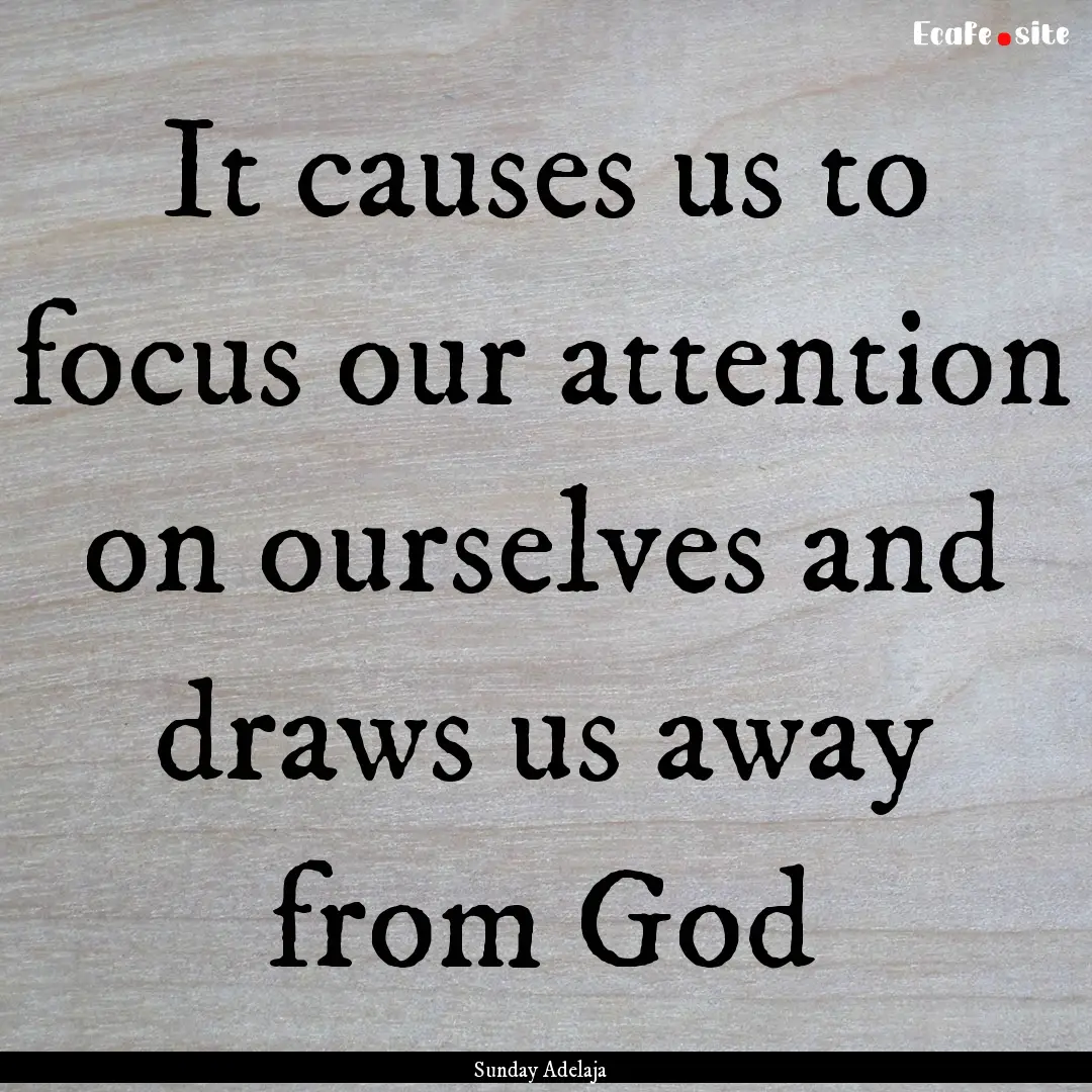 It causes us to focus our attention on ourselves.... : Quote by Sunday Adelaja