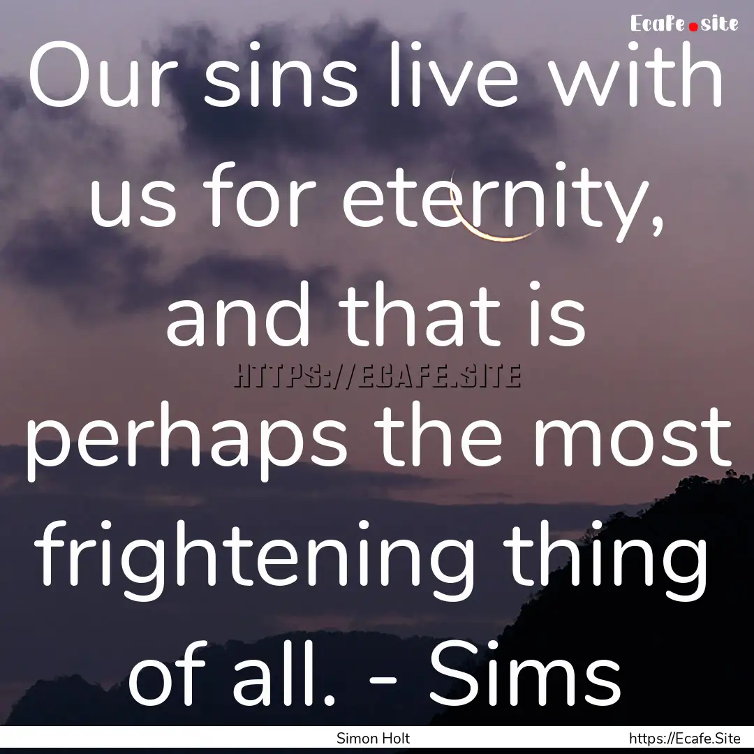 Our sins live with us for eternity, and that.... : Quote by Simon Holt