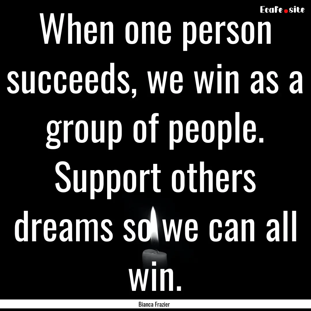 When one person succeeds, we win as a group.... : Quote by Bianca Frazier