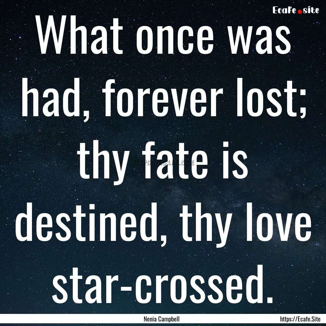 What once was had, forever lost; thy fate.... : Quote by Nenia Campbell