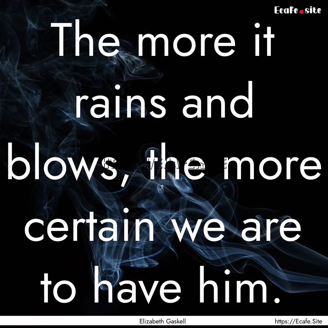 The more it rains and blows, the more certain.... : Quote by Elizabeth Gaskell