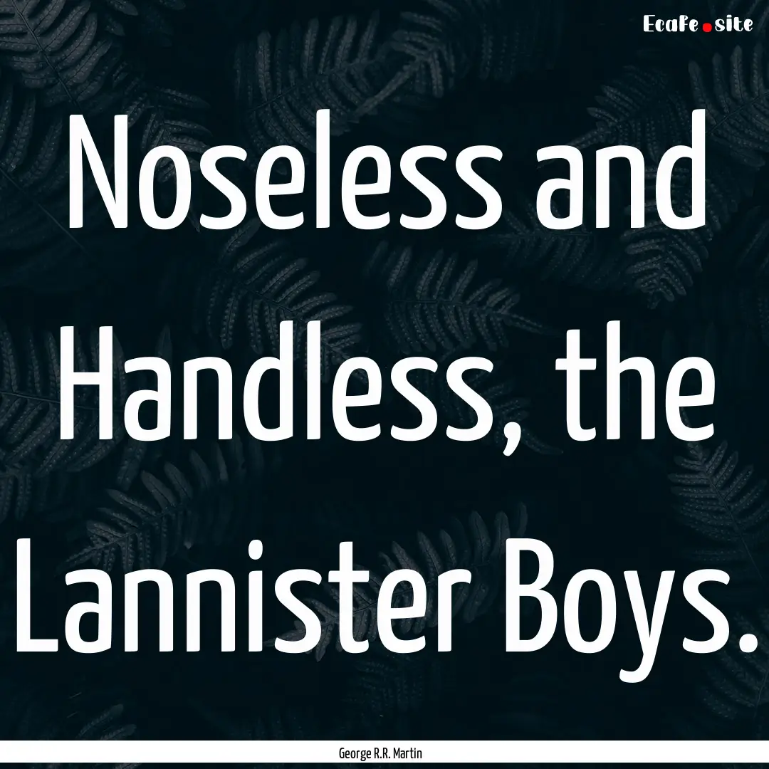 Noseless and Handless, the Lannister Boys..... : Quote by George R.R. Martin