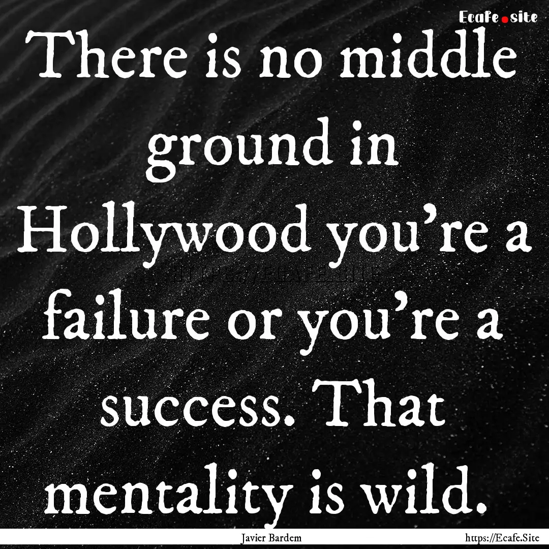 There is no middle ground in Hollywood you're.... : Quote by Javier Bardem