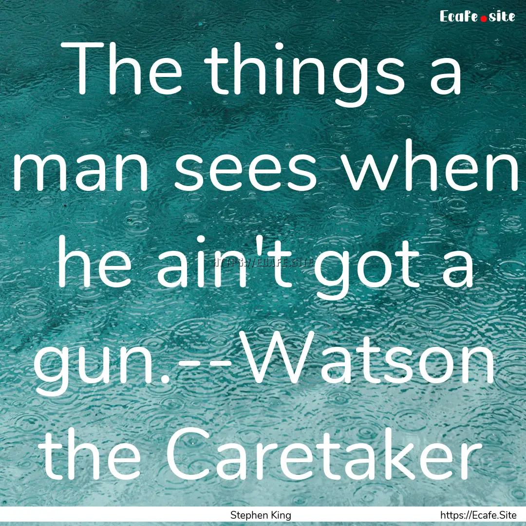 The things a man sees when he ain't got a.... : Quote by Stephen King