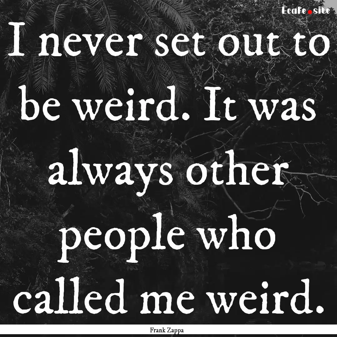 I never set out to be weird. It was always.... : Quote by Frank Zappa