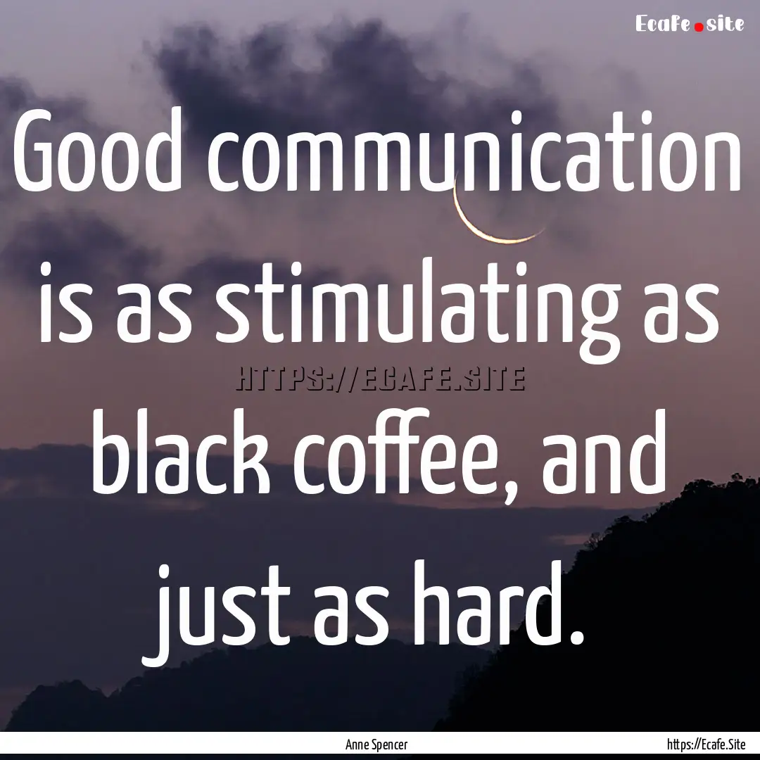 Good communication is as stimulating as black.... : Quote by Anne Spencer