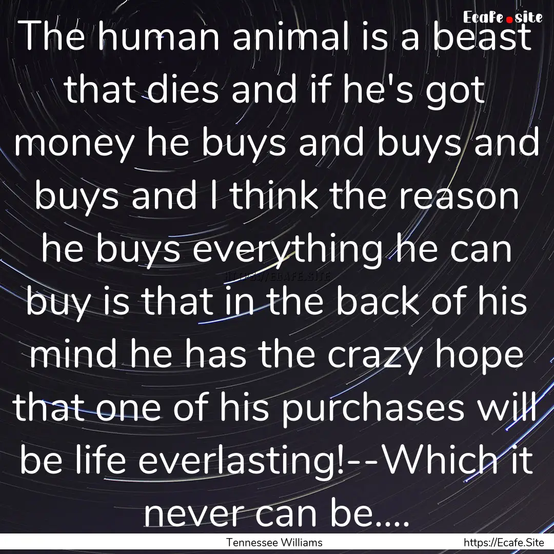 The human animal is a beast that dies and.... : Quote by Tennessee Williams