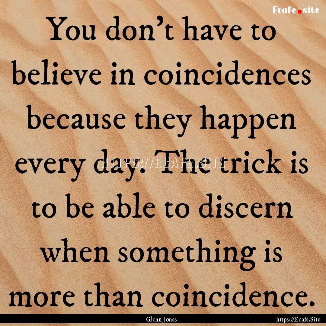 You don't have to believe in coincidences.... : Quote by Glenn Jones